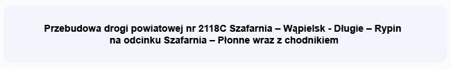 Przebudowa drogi powiatowej nr 2118C Szafarnia – Wąpielsk – Długie – Rypin - kliknij